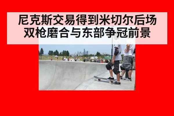 尼克斯交易得到米切尔后场双枪磨合与东部争冠前景