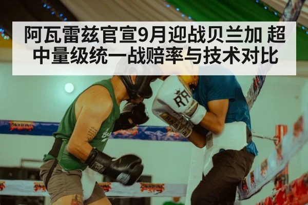 阿瓦雷兹官宣9月迎战贝兰加 超中量级统一战赔率与技术对比