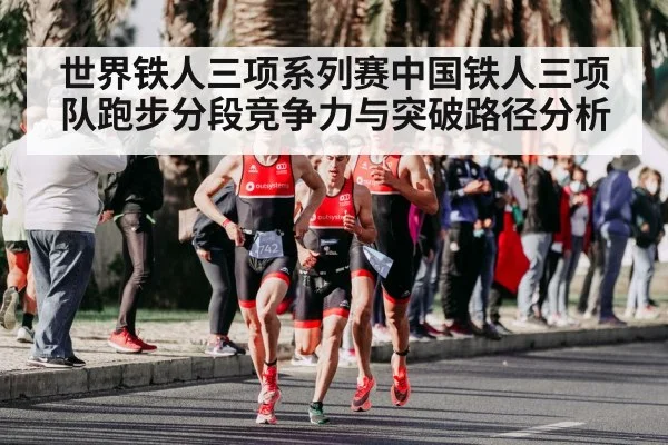 世界铁人三项系列赛中国铁人三项队跑步分段竞争力与突破路径分析
