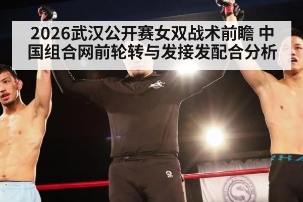 2026武汉公开赛女双战术前瞻 中国组合网前轮转与发接发配合分析